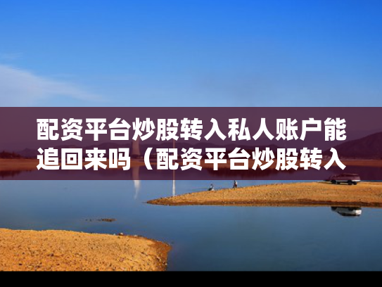 配资平台炒股转入私人账户能追回来吗（配资平台炒股转入私人账户能追回来吗安全吗）