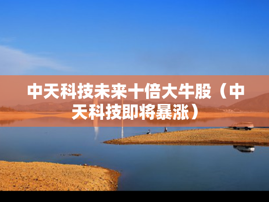中天科技未来十倍大牛股（中天科技即将暴涨）