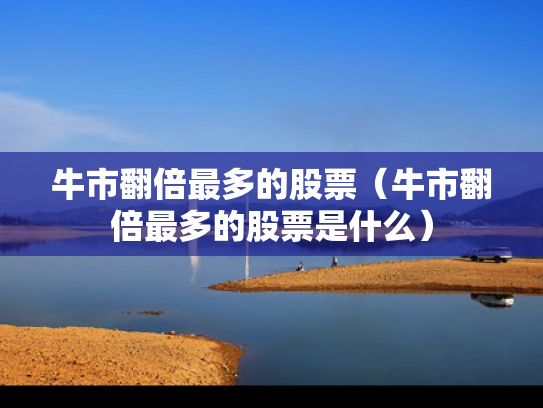 牛市翻倍最多的股票（牛市翻倍最多的股票是什么）