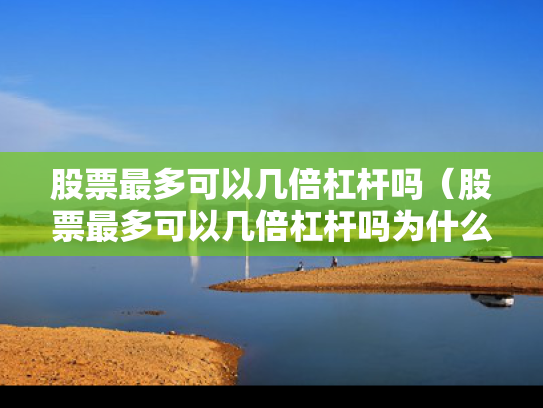 股票最多可以几倍杠杆吗（股票最多可以几倍杠杆吗为什么）