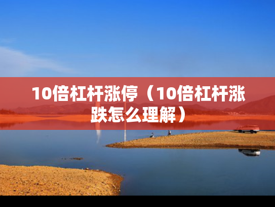 10倍杠杆涨停（10倍杠杆涨跌怎么理解）