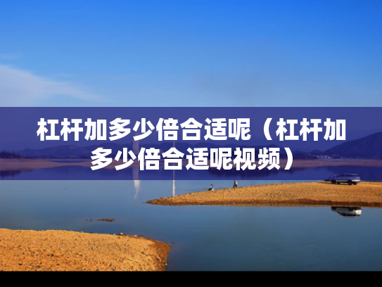 杠杆加多少倍合适呢（杠杆加多少倍合适呢视频）