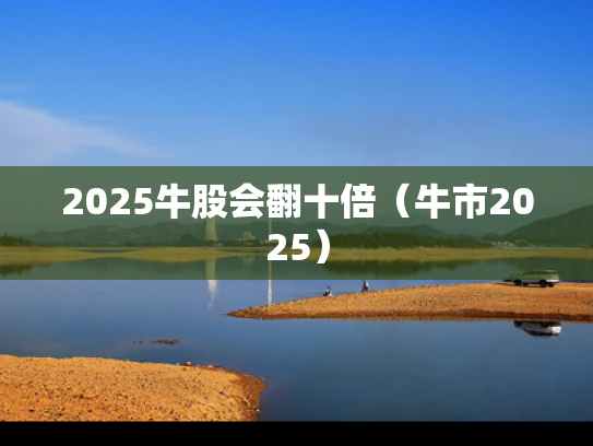 2025牛股会翻十倍（牛市2025）