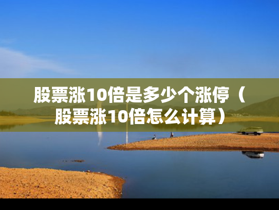 股票涨10倍是多少个涨停（股票涨10倍怎么计算）