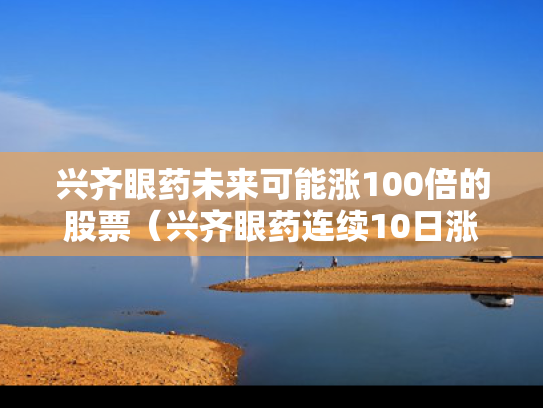 兴齐眼药未来可能涨100倍的股票（兴齐眼药连续10日涨停）