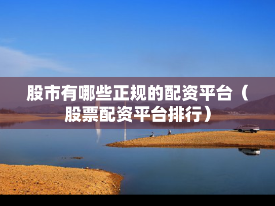 股市有哪些正规的配资平台（股票配资平台排行）