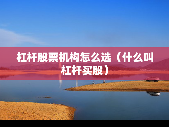 杠杆股票机构怎么选（什么叫杠杆买股）