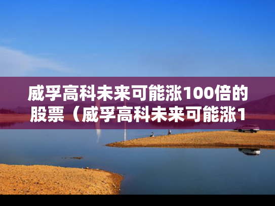 威孚高科未来可能涨100倍的股票（威孚高科未来可能涨100倍的股票有哪些）