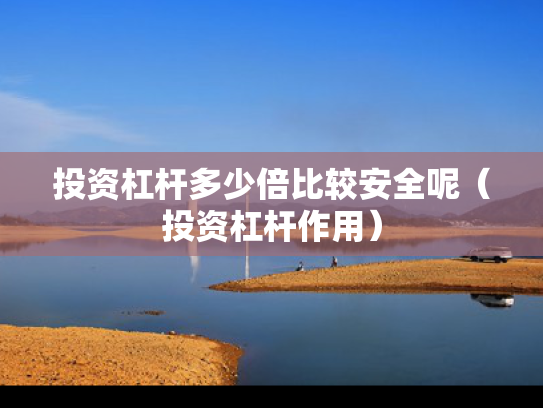 投资杠杆多少倍比较安全呢（投资杠杆作用）
