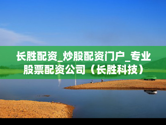 长胜配资_炒股配资门户_专业股票配资公司（长胜科技）