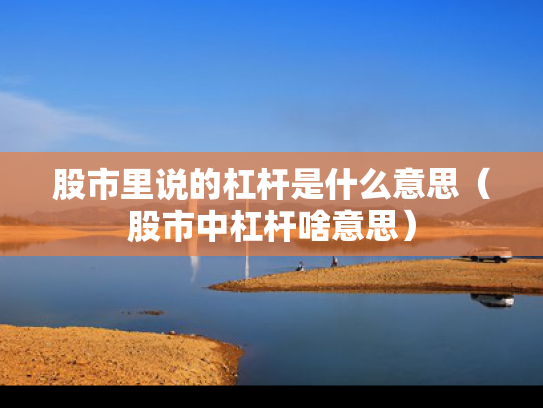 股市里说的杠杆是什么意思（股市中杠杆啥意思）