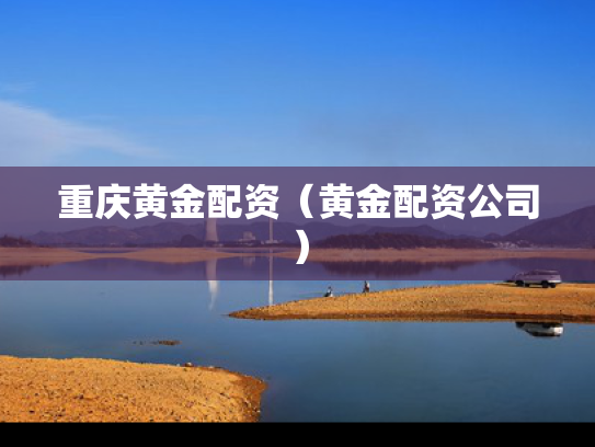 重庆黄金配资（黄金配资公司）