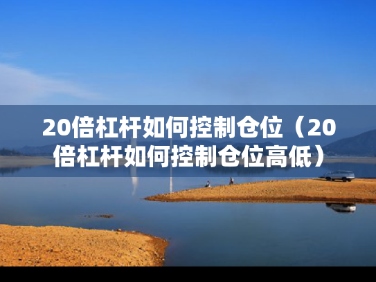 20倍杠杆如何控制仓位（20倍杠杆如何控制仓位高低）