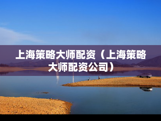上海策略大师配资（上海策略大师配资公司）