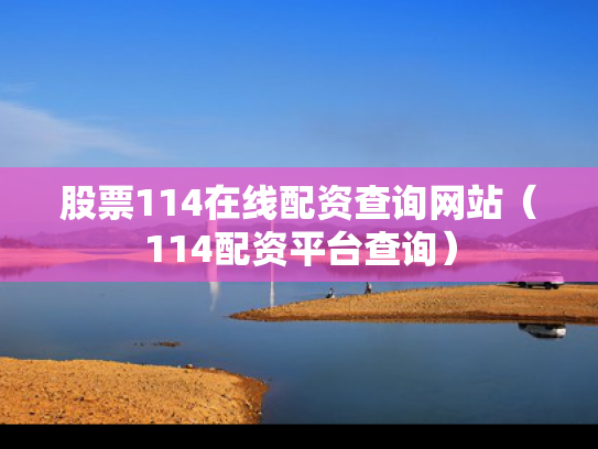 股票114在线配资查询网站（114配资平台查询）