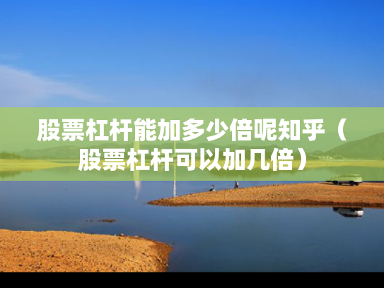 股票杠杆能加多少倍呢知乎（股票杠杆可以加几倍）