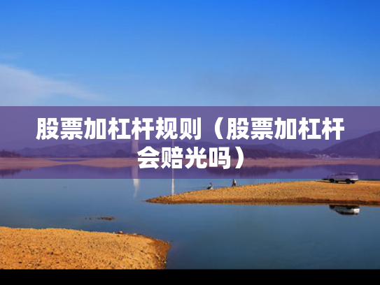 股票加杠杆规则（股票加杠杆会赔光吗）