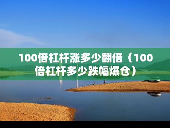 100倍杠杆涨多少翻倍（100倍杠杆多少跌幅爆仓）