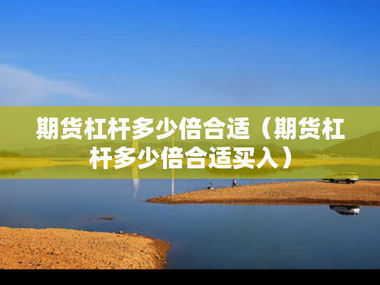 期货杠杆多少倍合适（期货杠杆多少倍合适买入）