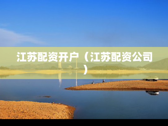 江苏配资开户（江苏配资公司）