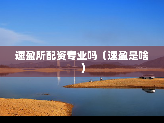 速盈所配资专业吗（速盈是啥）