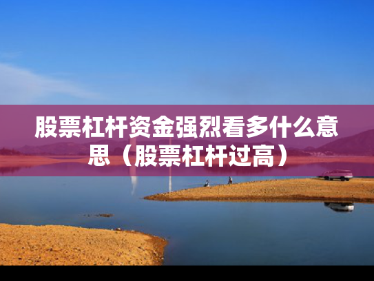 股票杠杆资金强烈看多什么意思（股票杠杆过高）