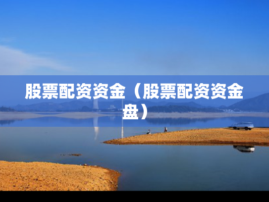 股票配资资金（股票配资资金盘）
