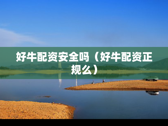 好牛配资安全吗（好牛配资正规么）