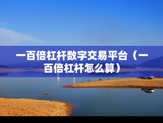 一百倍杠杆数字交易平台（一百倍杠杆怎么算）