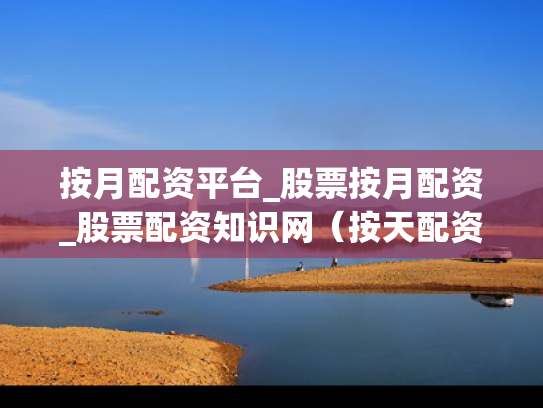 按月配资平台_股票按月配资_股票配资知识网（按天配资交易）