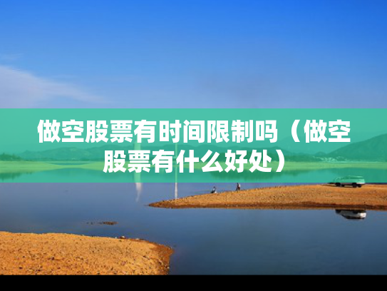 做空股票有时间限制吗（做空股票有什么好处）