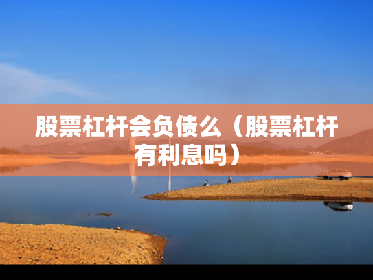 股票杠杆会负债么（股票杠杆有利息吗）