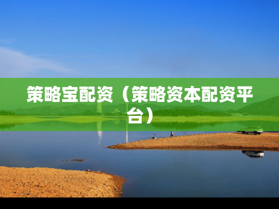 策略宝配资（策略资本配资平台）