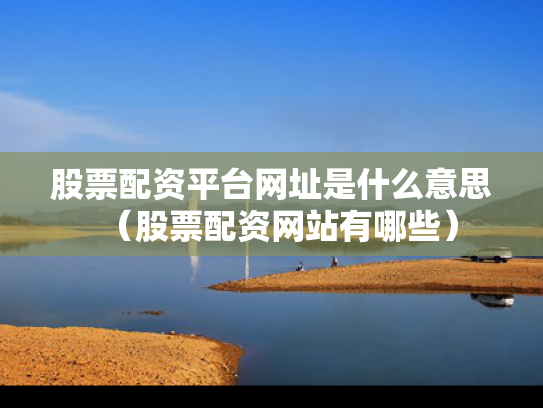 股票配资平台网址是什么意思（股票配资网站有哪些）