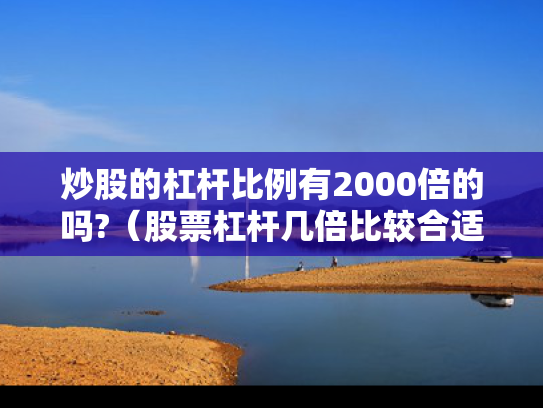 炒股的杠杆比例有2000倍的吗?（股票杠杆几倍比较合适）