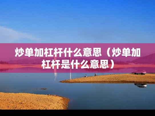 炒单加杠杆什么意思（炒单加杠杆是什么意思）