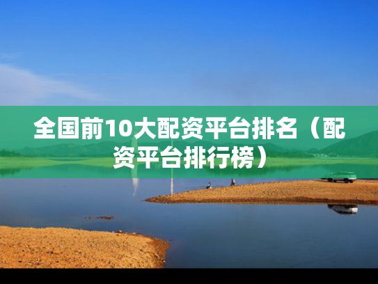 全国前10大配资平台排名（配资平台排行榜）
