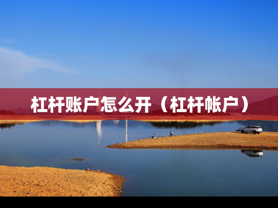 杠杆账户怎么开（杠杆帐户）