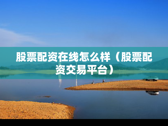 股票配资在线怎么样（股票配资交易平台）