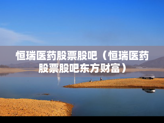 恒瑞医药股票股吧（恒瑞医药股票股吧东方财富）