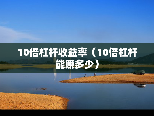 10倍杠杆收益率（10倍杠杆能赚多少）