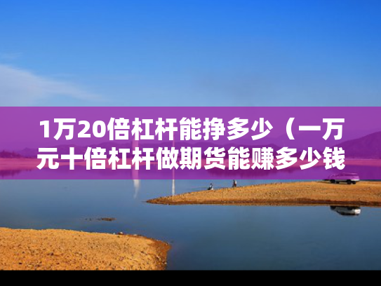 1万20倍杠杆能挣多少（一万元十倍杠杆做期货能赚多少钱）