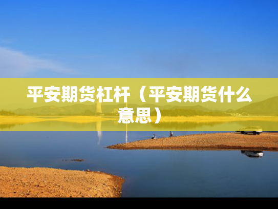 平安期货杠杆（平安期货什么意思）