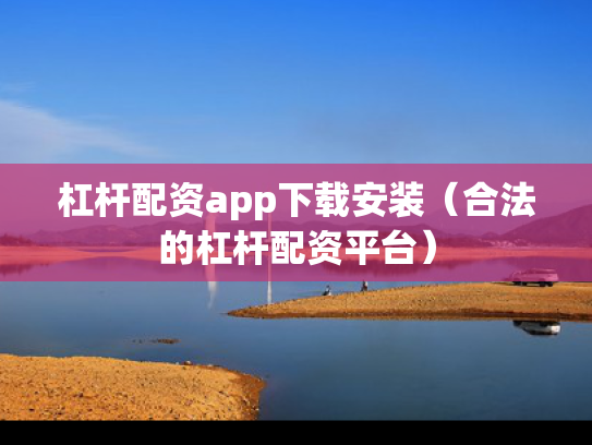杠杆配资app下载安装（合法的杠杆配资平台）