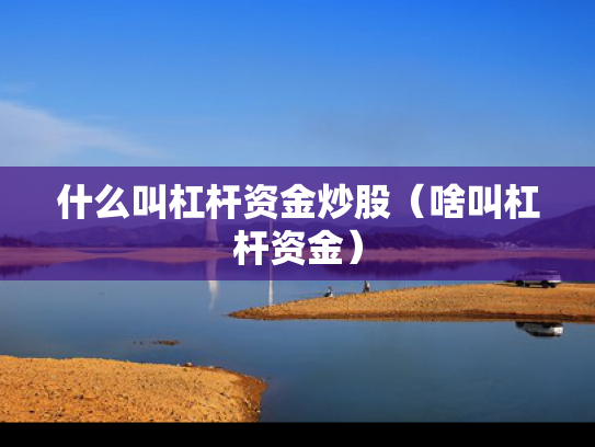 什么叫杠杆资金炒股（啥叫杠杆资金）