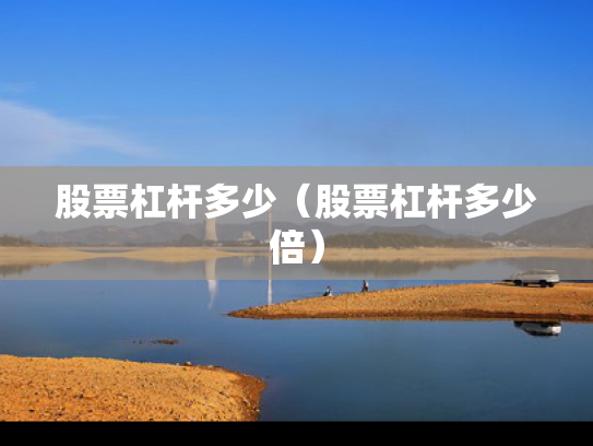 股票杠杆多少（股票杠杆多少倍）