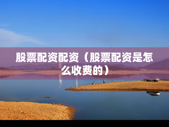 股票配资配资（股票配资是怎么收费的）