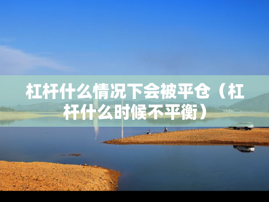杠杆什么情况下会被平仓（杠杆什么时候不平衡）