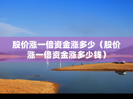 股价涨一倍资金涨多少（股价涨一倍资金涨多少钱）
