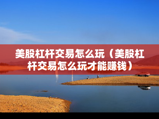 美股杠杆交易怎么玩（美股杠杆交易怎么玩才能赚钱）